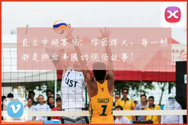 直击中超赛场：绿茵烽火，每一帧都是热血沸腾的现场故事！