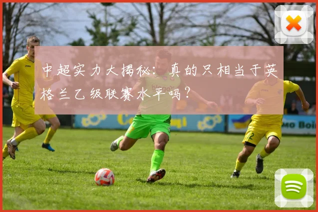 中超实力大揭秘：真的只相当于英格兰乙级联赛水平吗？
