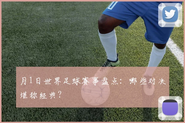 月1日世界足球赛事盘点：哪些对决堪称经典？