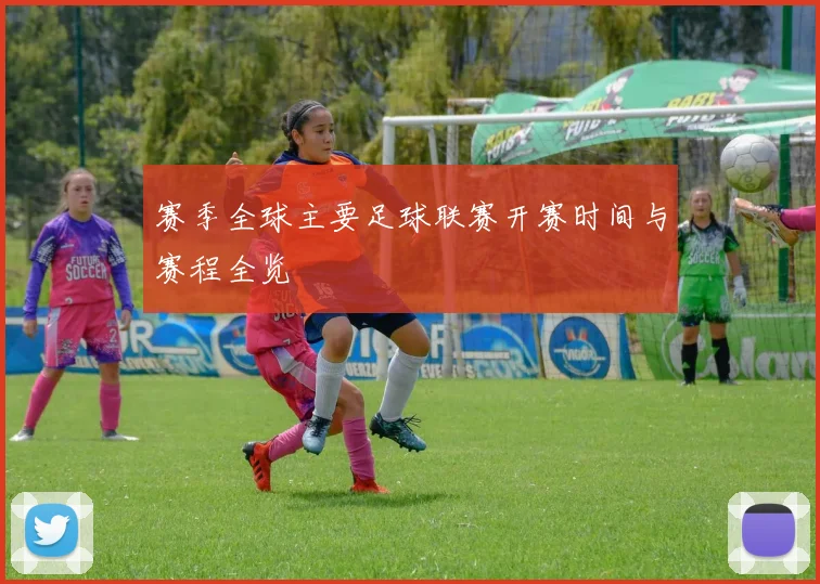 赛季全球主要足球联赛开赛时间与赛程全览