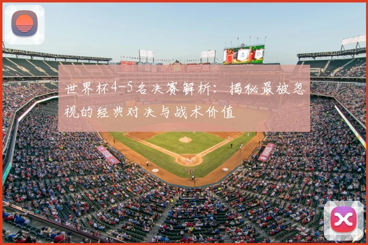 世界杯4-5名决赛解析：揭秘最被忽视的经典对决与战术价值