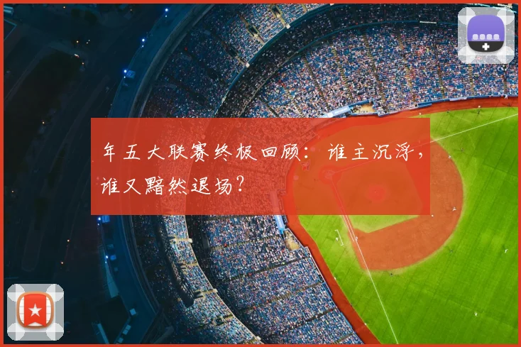 年五大联赛终极回顾：谁主沉浮，谁又黯然退场？