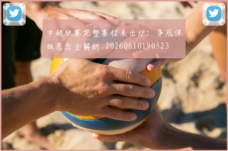 中超联赛完整赛程表出炉：争冠保级悬念全解析_20260610190523
