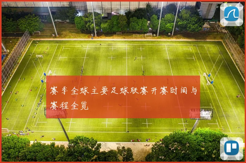 赛季全球主要足球联赛开赛时间与赛程全览