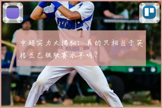 中超实力大揭秘：真的只相当于英格兰乙级联赛水平吗？