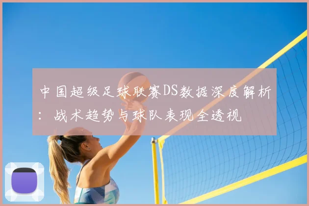 中国超级足球联赛DS数据深度解析：战术趋势与球队表现全透视