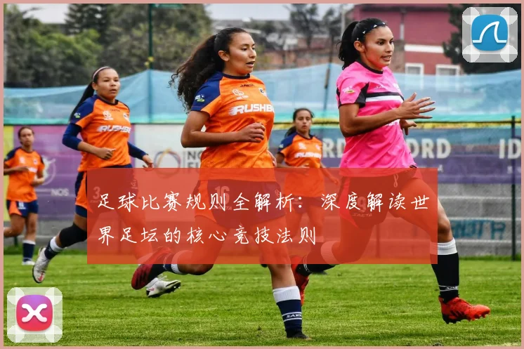 足球比赛规则全解析：深度解读世界足坛的核心竞技法则