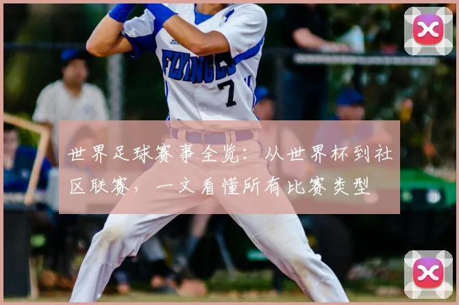世界足球赛事全览：从世界杯到社区联赛，一文看懂所有比赛类型
