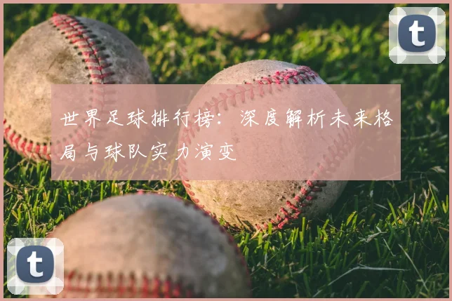 世界足球排行榜：深度解析未来格局与球队实力演变