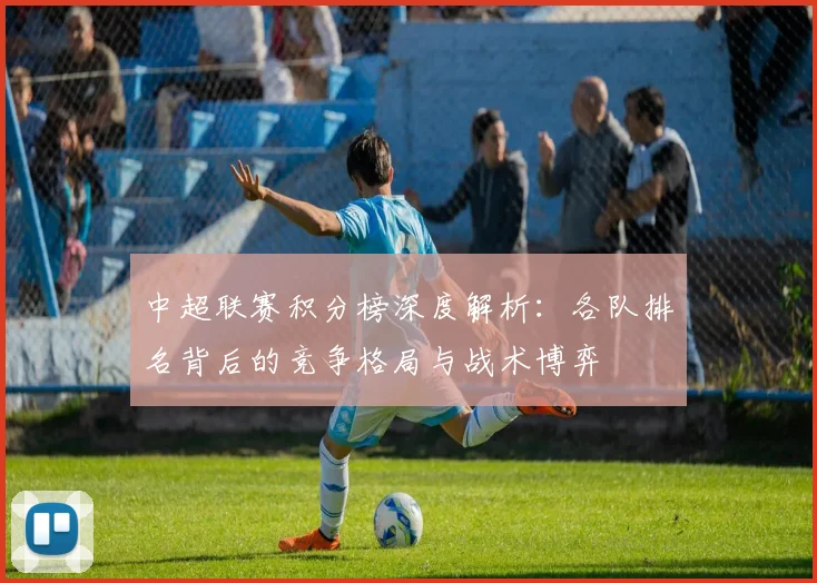 中超联赛积分榜深度解析：各队排名背后的竞争格局与战术博弈