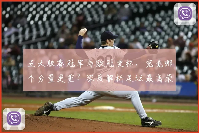 五大联赛冠军与欧冠奖杯,究竟哪个分量更重?深度解析足坛最高荣誉之争