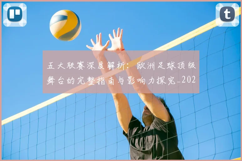 五大联赛深度解析：欧洲足球顶级舞台的完整指南与影响力探究_20260611141739