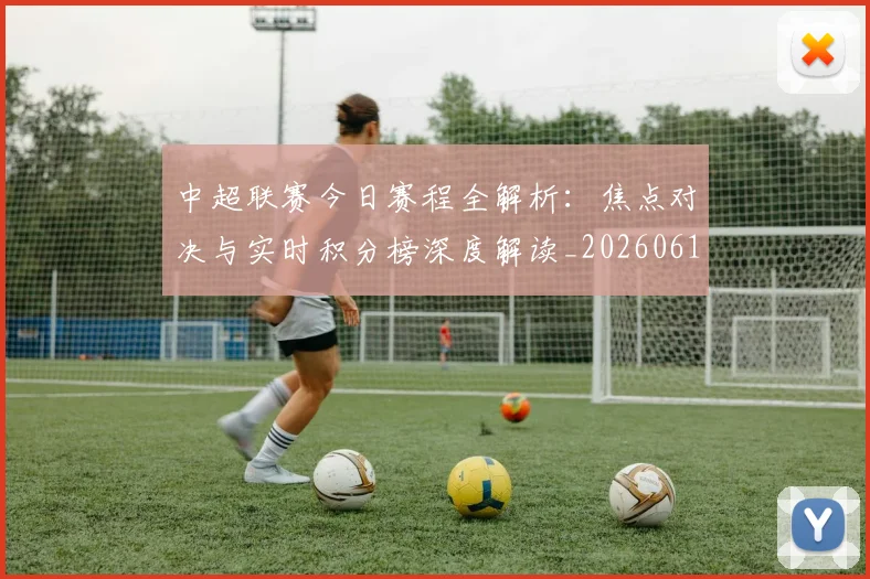 中超联赛今日赛程全解析：焦点对决与实时积分榜深度解读_20260610190510
