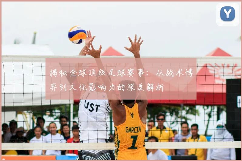 揭秘全球顶级足球赛事:从战术博弈到文化影响力的深度解析