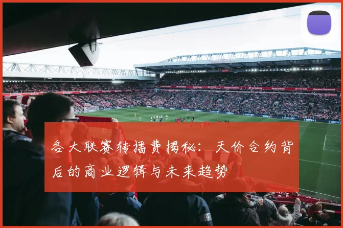 各大联赛转播费揭秘:天价合约背后的商业逻辑与未来趋势